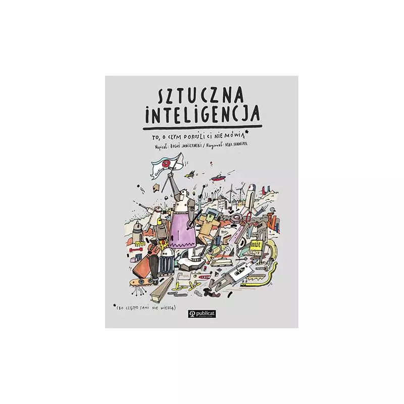 SZTUCZNA INTELIGENCJA. TO, O CZYM DOROŚLI CI NIE MÓWIĄ Boguś Janiszewski - Publicat