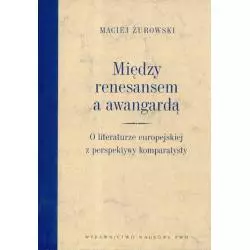 MIĘDZY RENESANSEM A AWANGARDĄ. O LITERATURZE EUROPEJSKIEJ Z PERSPEKTYWY KOMPARATYSTY Maciej Żurowski - PWN