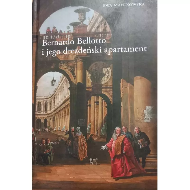 BERNARDO BELLOTTO I JEGO DREZDEŃSKI APARTAMENT Ewa Manikowska - Instytut Sztuki PAN