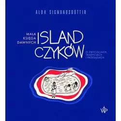 MAŁA KSIĘGA DAWNYCH ISLANDCZYKÓW. O ZWYCZAJACH, TRADYCJACH I PRZESĄDACH Alda Sigmundsdóttir - Poznańskie