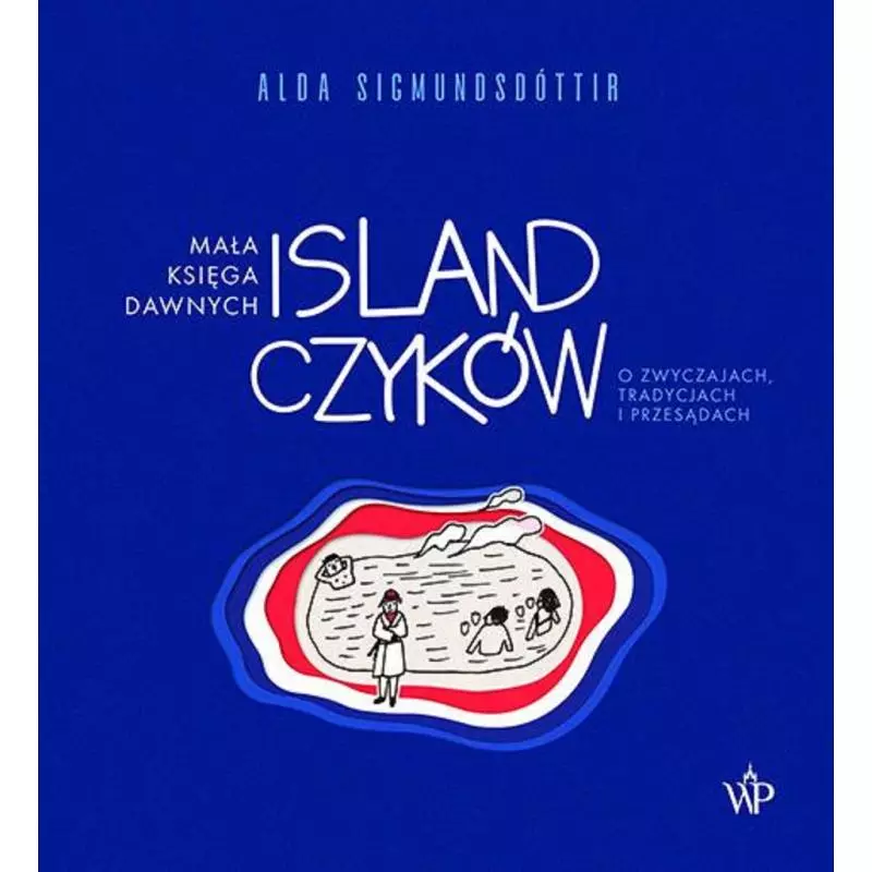 MAŁA KSIĘGA DAWNYCH ISLANDCZYKÓW. O ZWYCZAJACH, TRADYCJACH I PRZESĄDACH Alda Sigmundsdóttir - Poznańskie