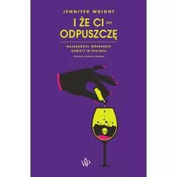 I ŻE CI (NIE) ODPUSZCZĘ. NAJBARDZIEJ MORDERCZE KOBIETY W HISTORII Jennifer Wright - Poznańskie