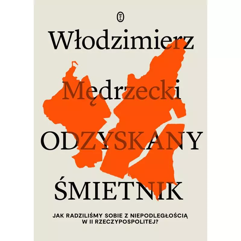 ODZYSKANY ŚMIETNIK. JAK RADZILIŚMY SOBIE Z NIEPODLEGŁOŚCIĄ W II RZECZYPOSPOLITEJ? Włodzimierz Mędrzecki - Wydawnictwo ...