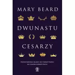 DWUNASTU CESARZY. PRZEDSTAWIENIA WŁADZY OD STAROŻYTNOŚCI DO CZASÓW NOWOŻYTNYCH Mary Beard - Rebis