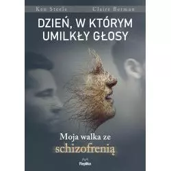 DZIEŃ, W KTÓRYM UMILKŁY GŁOSY. MOJA WALKA ZE SCHIZOFRENIĄ Ken Steele, Claire Berman - Replika