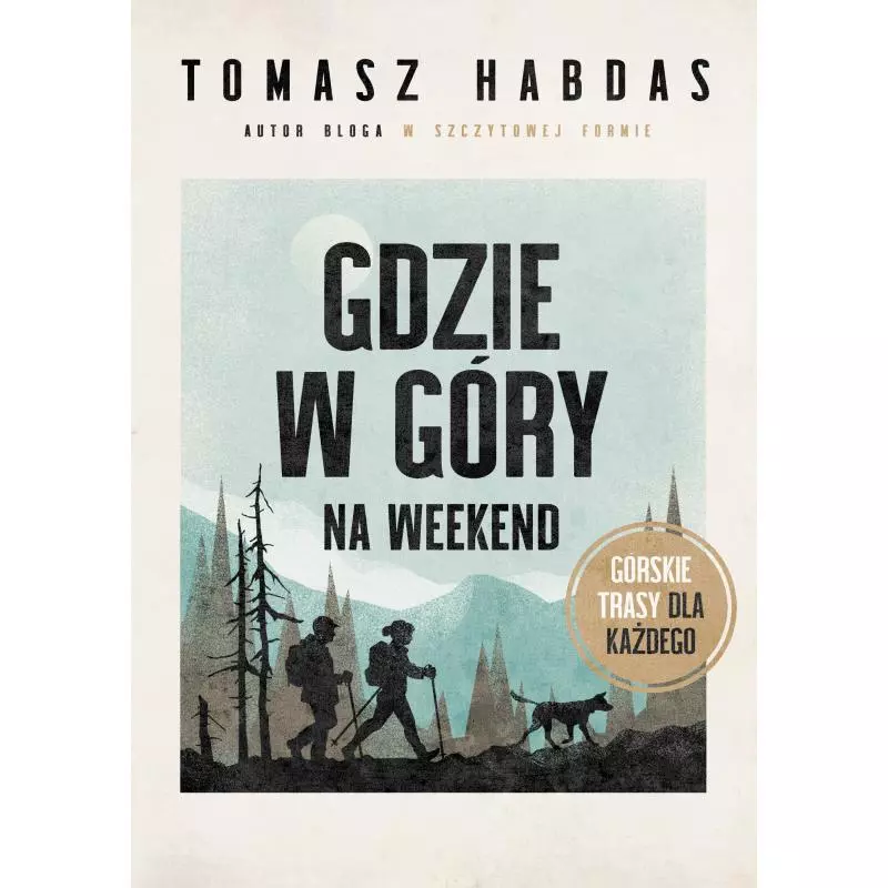 GDZIE W GÓRY NA WEEKEND. GÓRSKIE TRASY DLA KAŻDEGO Tomasz Habdas - Znak GDZIE W GÓRY NA WEEKEND. GÓRSKIE TRASY DLA KAŻDEGO Tomasz Habdas - Znak