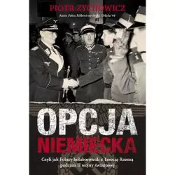 OPCJA NIEMIECKA CZYLI JAK POLACY KOLABOROWALI Z TRZECIĄ RZESZĄ PODCZAS II WOJNY ŚWIATOWEJ Piotr Zychowicz - Rebis