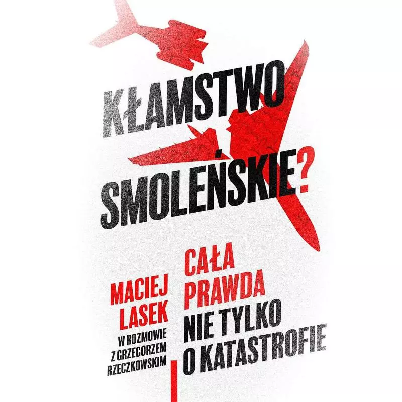 KŁAMSTWO SMOLEŃSKIE? CAŁA PRAWDA NIE TYLKO O KATASTROFIE Maciej Lasek, Grzegorz Rzeczkowski - Znak Horyzont