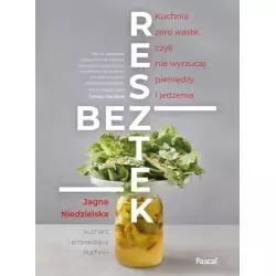 BEZ RESZTEK. KUCHNIA ZERO WASTE, CZYLI NIE WYRZUCAJ PIENIĘDZY I JEDZENIA Jagna Niedzielska - Pascal