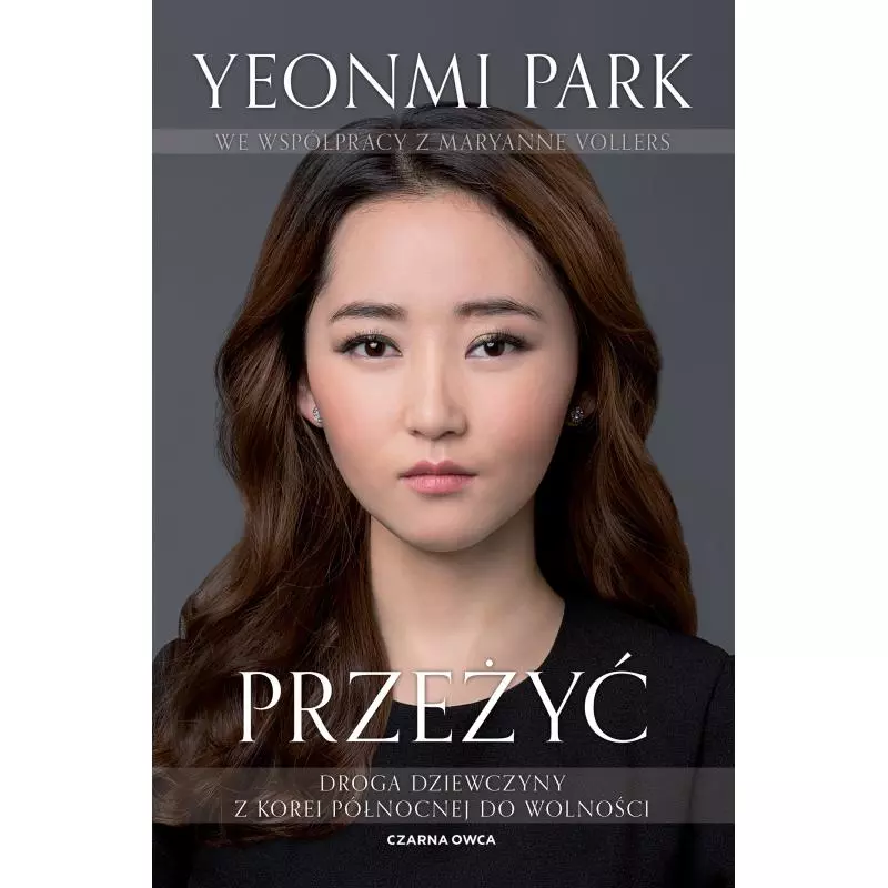 PRZEŻYĆ. DROGA DZIEWCZYNY Z KOREI PÓŁNOCNEJ DO WOLNOŚCI Yeonmi Park, Maryanne Vollers - Czarna Owca