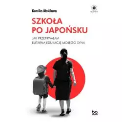 SZKOŁA PO JAPOŃSKU. JAK PRZETRWAŁAM ELITARNĄ EDUKACJĘ MOJEGO SYNA Kumiko Makihara - Wydawnictwo Uniwersytetu Jagiellońs...