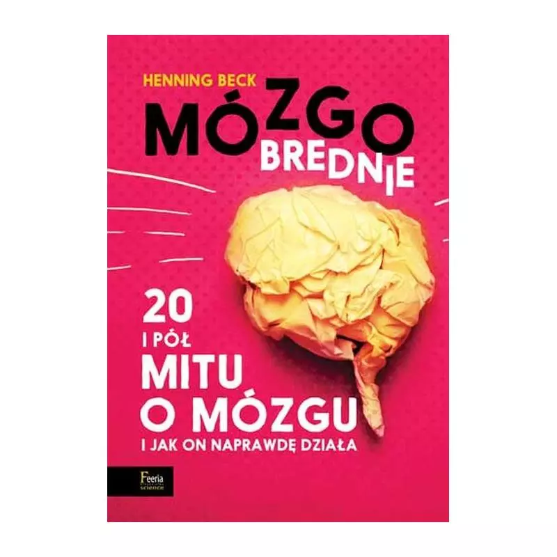 MÓZGOBREDNIE. 20 I PÓŁ MITU O MÓZGU I JAK ON NAPRAWDĘ DZIAŁA Henning Beck - Feeria