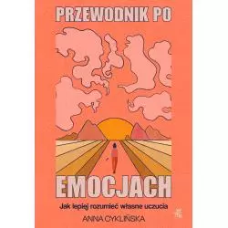 PRZEWODNIK PO EMOCJACH. JAK LEPIEJ ROZUMIEĆ WŁASNE UCZUCIA Anna Cyklińska - WAB