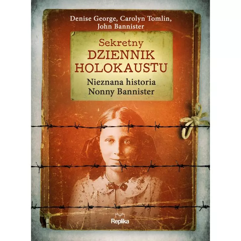 SEKRETNY DZIENNIK HOLOKAUSTU. NIEZNANA HISTORIA NONNY BANNISTER Denise George, Carolyn Tomlin - Replika