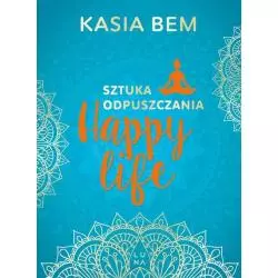 HAPPY LIFE. SZTUKA ODPUSZCZANIA Kasia Bem - Luna