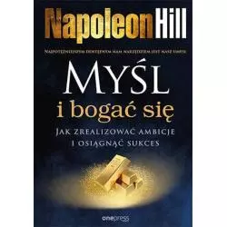 MYŚL I BOGAĆ SIĘ. JAK ZREALIZOWAĆ AMBICJE I OSIĄGNĄĆ SUKCES Napoleon Hill - One Press