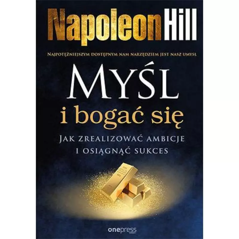 MYŚL I BOGAĆ SIĘ. JAK ZREALIZOWAĆ AMBICJE I OSIĄGNĄĆ SUKCES Napoleon Hill - One Press
