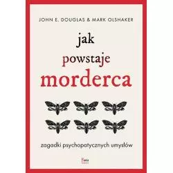 JAK POWSTAJE MORDERCA. ZAGADKI PSYCHOPATYCZNYCH UMYSŁÓW John E. Douglas, Mark Olshaker - Feeria