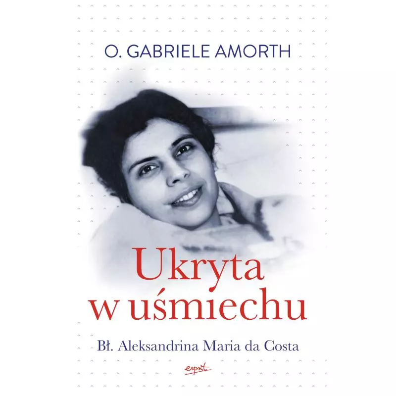 UKRYTA W UŚMIECHU. BŁ. ALEKSANDRINA MARIA DA COSTA Gabriele Amorth - Esprit