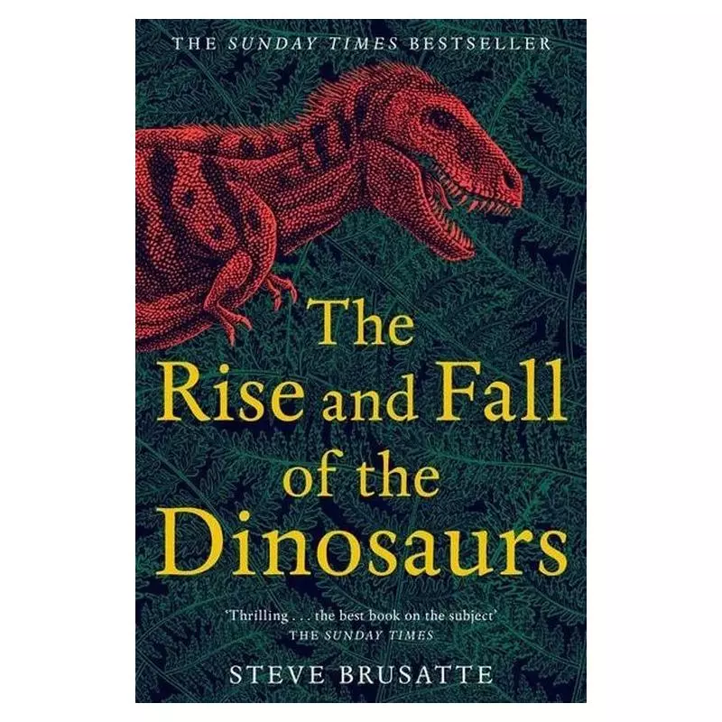 THE RISE AND FALL OF THE DINOSAURS Steve Brusatte - Picador