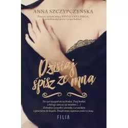 DZISIAJ ŚPISZ ZE MNĄ Anna Szczypczyńska - Filia