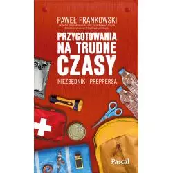 PRZYGOTOWANIA NA TRUDNE CZASY. NIEZBĘDNIK PREPPERSA Paweł Frankowski - Pascal