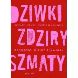 DZIWKI, ZDZIRY, SZMATY. OPOWIEŚĆ O SLUT-SHAMINGU Aleksandra Nowak, Paulina Klepacz, Kamila Raczyńska-Chomyn - Czarna Owca