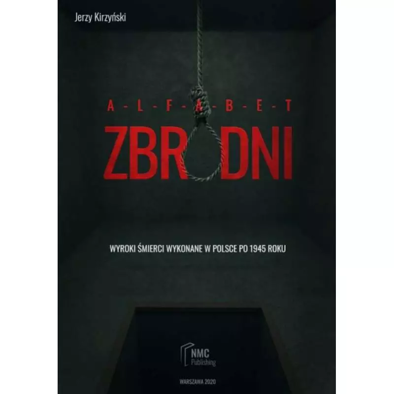 ALFABET ZBRODNI. WYROKI ŚMIERCI WYKONANE W POLSCE PO 1945 ROKU Jerzy Kirzyński - NMC Publishing ALFABET ZBRODNI. WYROKI ŚMIERCI WYKONANE W POLSCE PO 1945 ROKU Jerzy Kirzyński - NMC Publishing