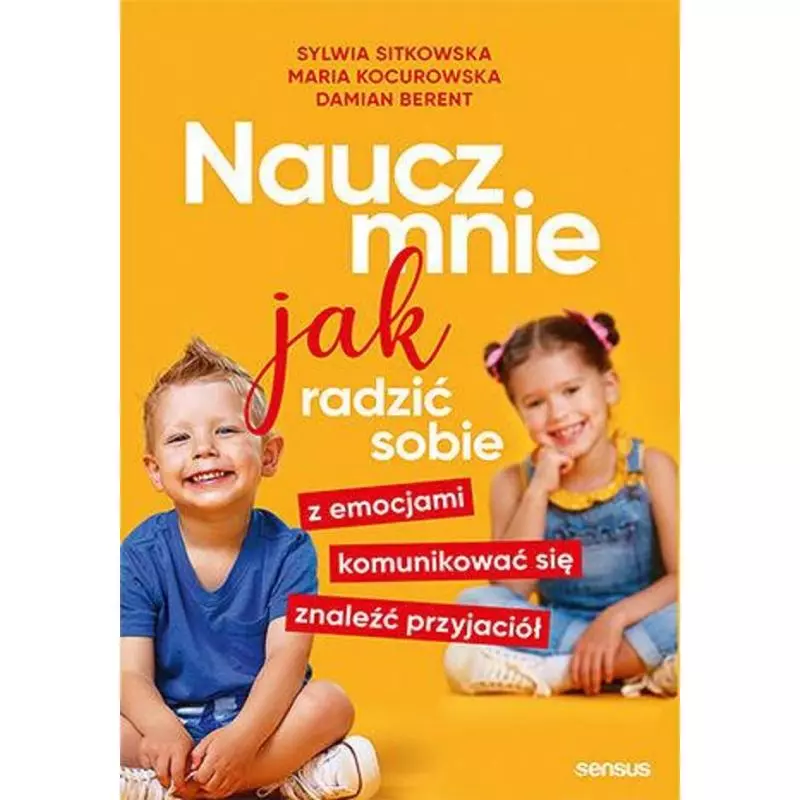 NAUCZ MNIE JAK RADZIĆ SOBIE Z EMOCJAMI, KOMUNIKOWAĆ SIĘ, ZNALEŹĆ PRZYJACIÓŁ Sylwia Sitkowska, Maria Kocurowska - Sensus