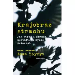 KRAJOBRAZ STRACHU. JAK STRES I STRACH KSZTAŁTUJĄ ŻYCIE ZWIERZĄT Adam Zbyryt - Marginesy