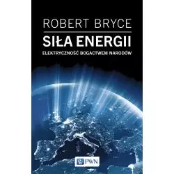 SIŁA ENERGII. ELEKTRYCZNOŚĆ A BOGACTWO NARODÓW Robert Bryce - PWN