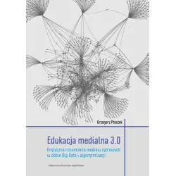 EDUKACJA MEDIALNA 3. O KRYTYCZNE ROZUMIENIE MEDIÓW CYFROWYCH W DOBIE BIG DATA I ALGORYTMIZACJI Grzegorz Ptaszek - Wydawnictw...