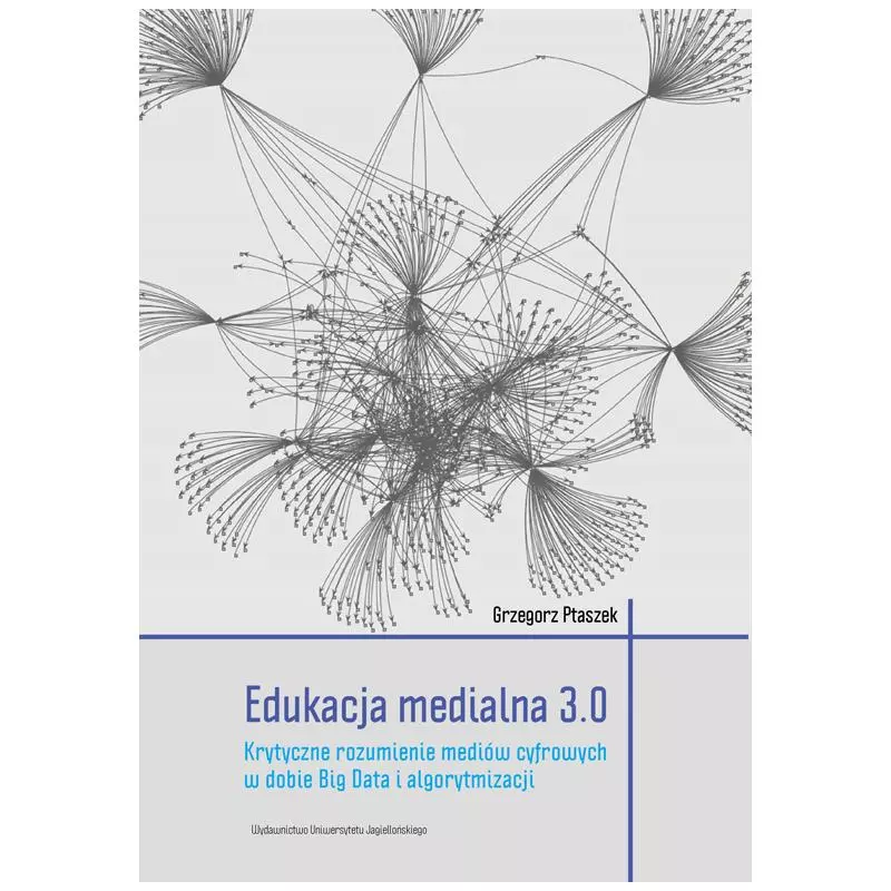 EDUKACJA MEDIALNA 3. O KRYTYCZNE ROZUMIENIE MEDIÓW CYFROWYCH W DOBIE BIG DATA I ALGORYTMIZACJI Grzegorz Ptaszek - Wydawnictw...