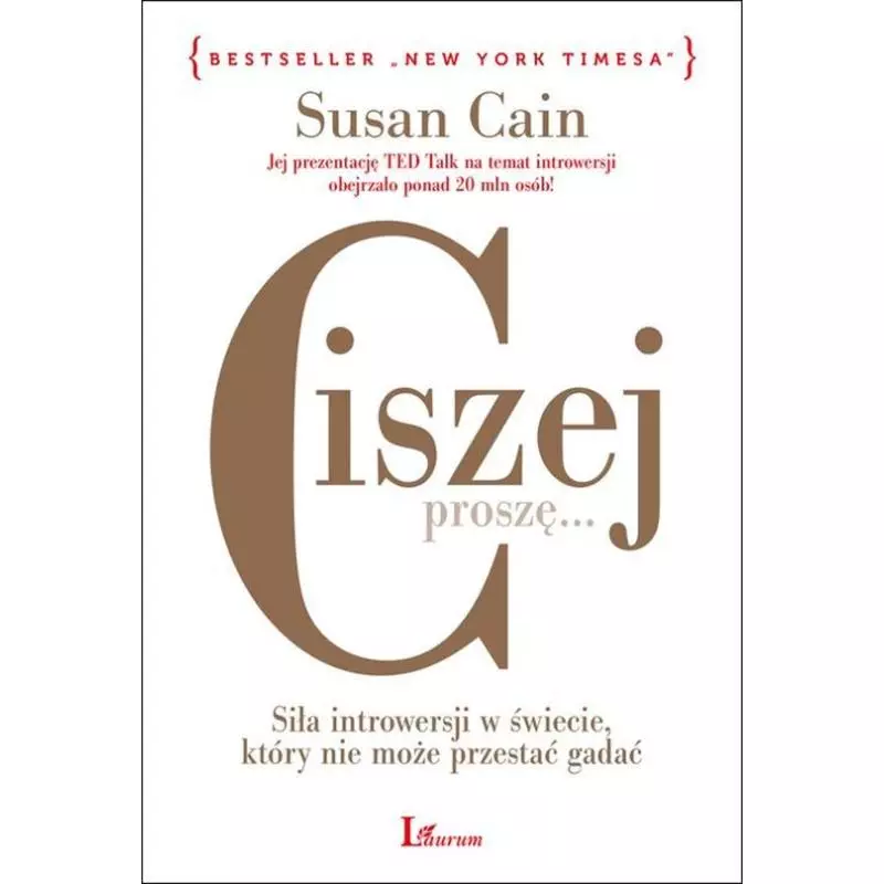 CISZEJ PROSZĘ... SIŁA INTROWERSJI W ŚWIECIE, KTÓRY NIE MOŻE PRZESTAĆ GADAĆ Susan Cain - Laurum