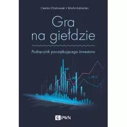 GRA NA GIEŁDZIE. PODRĘCZNIK POCZĄTKUJĄCEGO INWESTORA Cezary Chybowski, Marta Kubacka - PWN