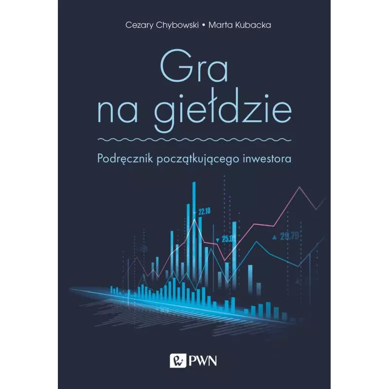 GRA NA GIEŁDZIE. PODRĘCZNIK POCZĄTKUJĄCEGO INWESTORA Cezary Chybowski, Marta Kubacka - PWN