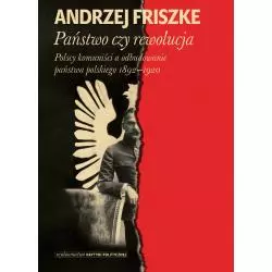 PAŃSTWO CZY REWOLUCJA. POLSCY KOMUNIŚCI A ODBUDOWANIE PAŃSTWA POLSKIEGO 1892–1920 Anrzej Friszke - Wydawnictwo Krytyki P...