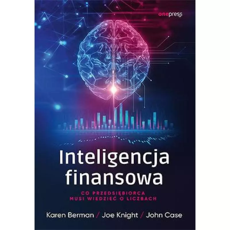 INTELIGENCJA FINANSOWA. CO PRZEDSIĘBIORCA MUSI WIEDZIEĆ O LICZBACH John Case, Joe Knight, Karen Berman - One Press