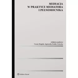 MEDIACJA W PRAKTYCE MEDIATORA I PEŁNOMOCNIKA Agnieszka Zemke-Górecka Cezary Rogula - Wolters Kluwer