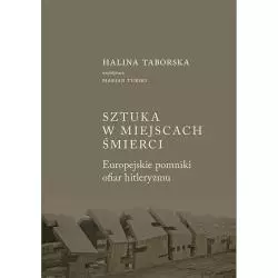 SZTUKA W MIEJSCACH ŚMIERCI. EUROPEJSKIE POMNIKI OFIAR HITLERYZMU Halina Taborska - Austeria