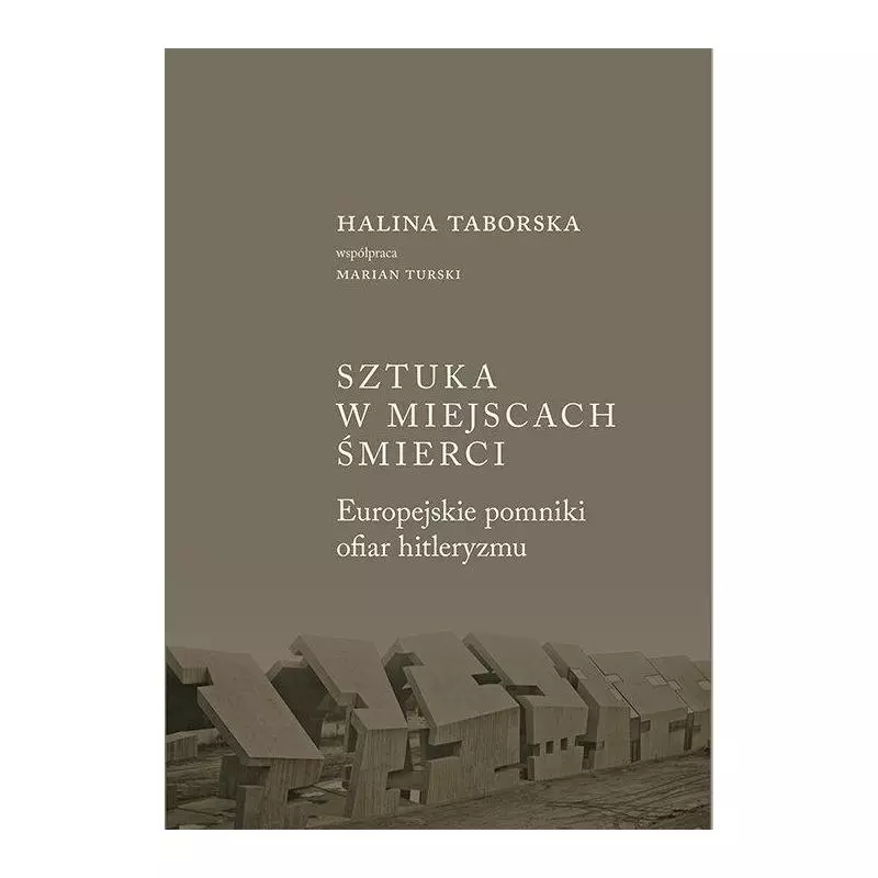 SZTUKA W MIEJSCACH ŚMIERCI. EUROPEJSKIE POMNIKI OFIAR HITLERYZMU Halina Taborska - Austeria