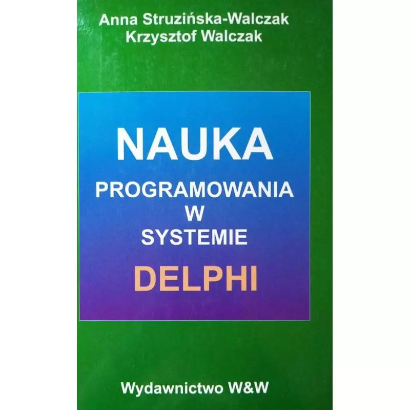 NAUKA PROGRAMOWANIA W SYSTEMIE DELPHI Anna Struzińska-Walczak, Krzysztof Walczak - W&W