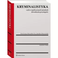 KRYMINALISTYKA CZYLI O WSPÓŁCZESNYCH METODACH DOWODZENIA PRZESTĘPSTW Mieczysław Goc, Ewa Gruza, Jarosław Moszczyński - ...