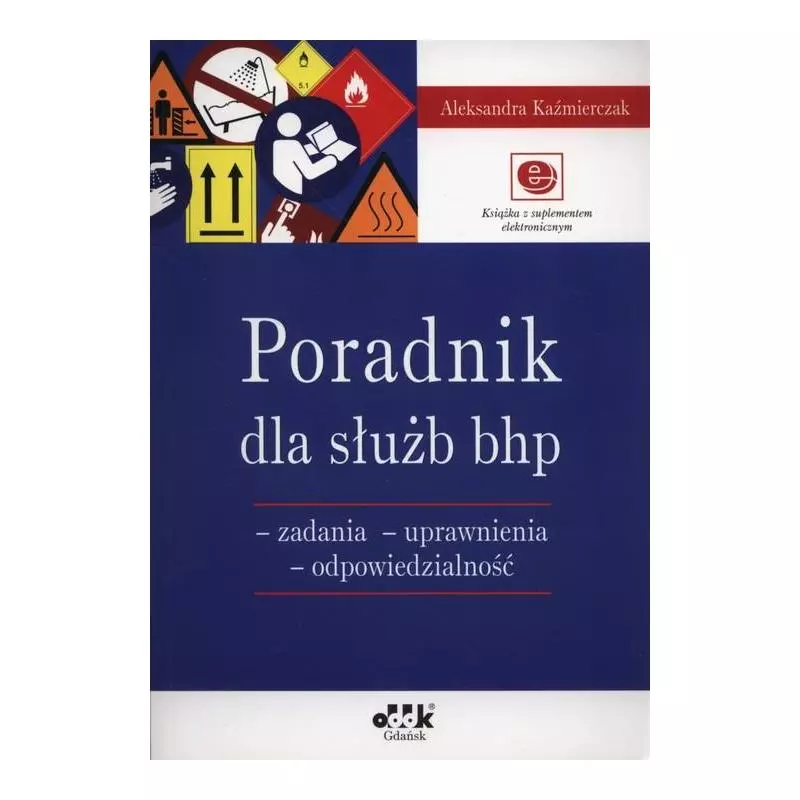 PORADNIK DLA SŁUŻB BHP ZADANIA UPRAWNIENIA ODPOWIEDZIALNOŚĆ Z SUPLEMENTEM ELEKTRONICZNYM Aleksandra Kaźmierczak - ODDK