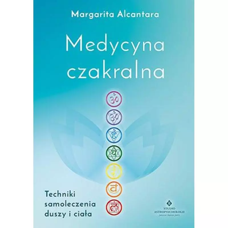 MEDYCYNA CZAKRALNA TECHNIKI SAMOLECZENIA DUSZY I CIAŁA Margarita Alcantara - Studio Astropsychologii