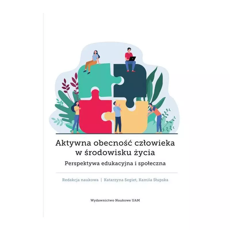 AKTYWNA OBECNOŚĆ CZŁOWIEKA W ŚRODOWISKU ŻYCIA. PERSPEKTYWA EDUKACYJNA I SPOŁECZNA Katarzyna Segiet - Wydawnictwo Naukow...