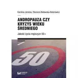 ANDROPAUZA CZY KRYZYS WIEKU ŚREDNIEGO. JAKOŚĆ ŻYCIA MĘŻCZYZN 50+ Karolina Jarecka - Wydawnictwo Uniwersytetu Łódzkiego