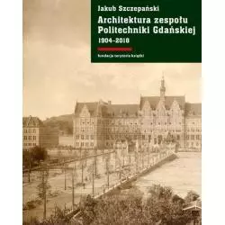 ARCHITEKTURA ZESPOŁU POLITECHNIKI GDAŃSKIEJ 1904-2018 Jakub Szczepański - Słowo/Obraz/Terytoria