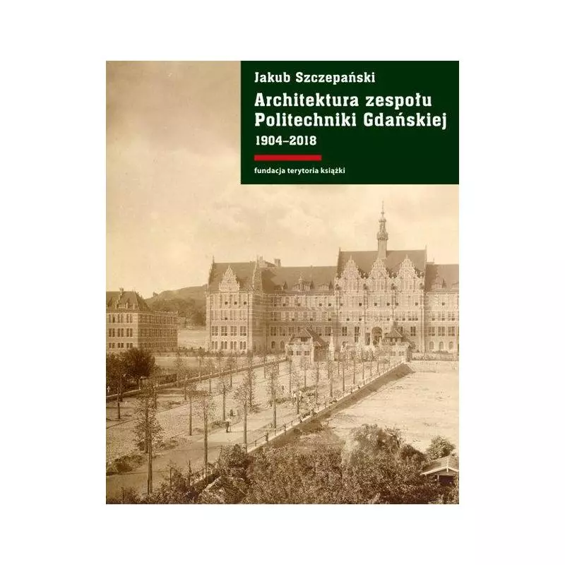 ARCHITEKTURA ZESPOŁU POLITECHNIKI GDAŃSKIEJ 1904-2018 Jakub Szczepański - Słowo/Obraz/Terytoria
