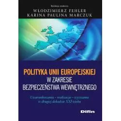 POLITYKA UNII EUROPEJSKIEJ W ZAKRESIE BEZPIECZEŃSTWA WEWNĘTRZNEGO Włodzimierz Fehler, Karina Paulina Marczuk - Difin